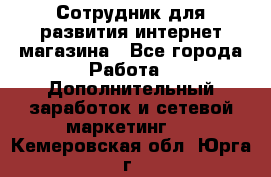 Сотрудник для развития интернет-магазина - Все города Работа » Дополнительный заработок и сетевой маркетинг   . Кемеровская обл.,Юрга г.